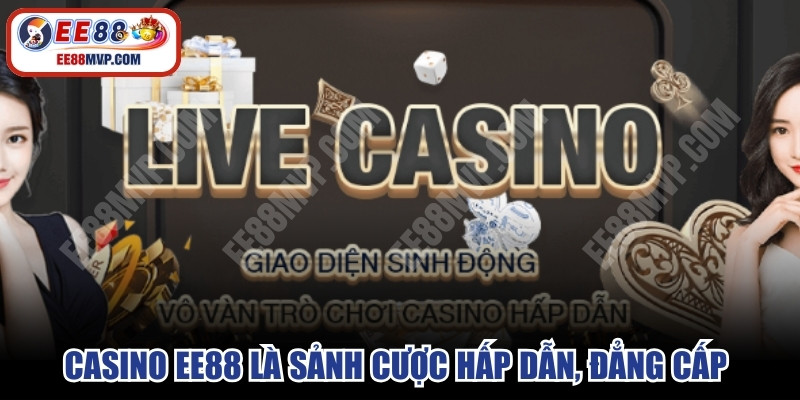 Casino EE88 là sảnh cược hấp dẫn, đẳng cấp và chất lượng