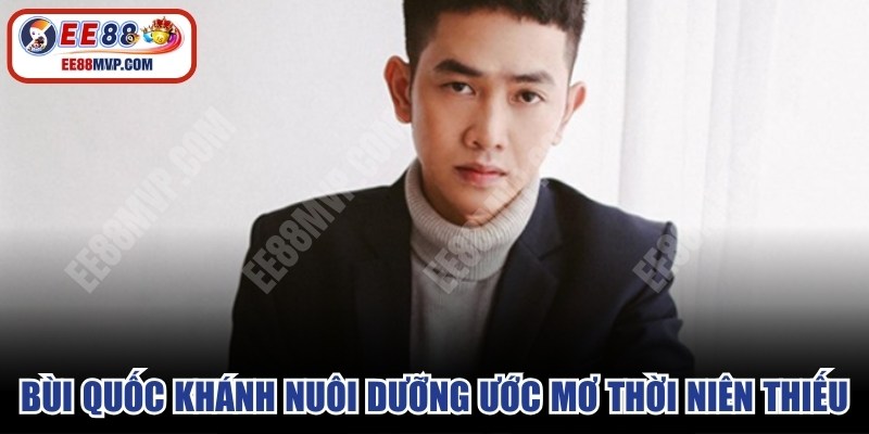 Bùi Quốc Khánh đặc biệt nuôi dưỡng ước mơ từ thời niên thiếu