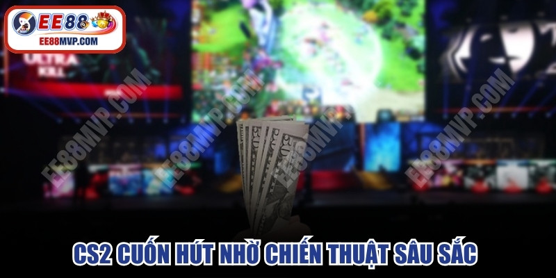 CS2 cuốn hút nhờ chiến thuật sâu sắc và các giải đấu triệu đô