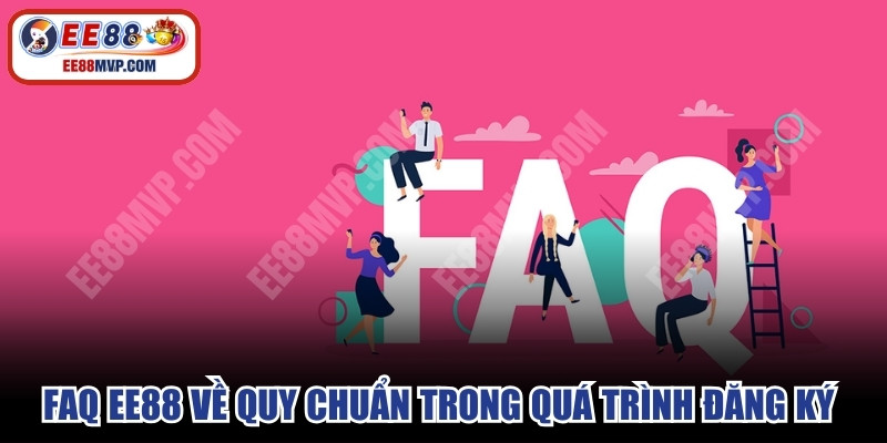 FAQ EE88 về những quy chuẩn trong quá trình đăng ký tài khoản