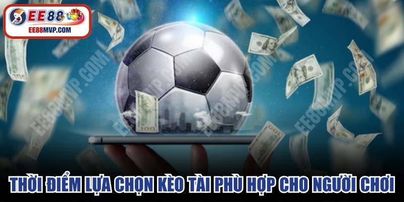 Thời điểm lựa chọn kèo tài phù hợp cho người chơi