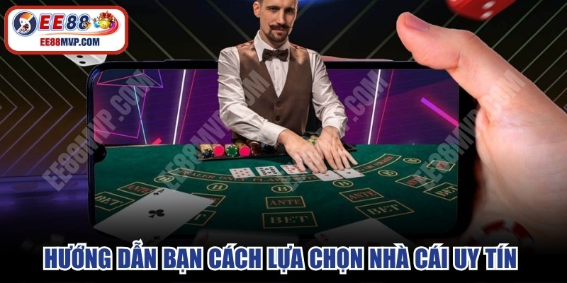 Hướng dẫn bạn cách lựa chọn nhà cái uy tín để trải nghiệm 