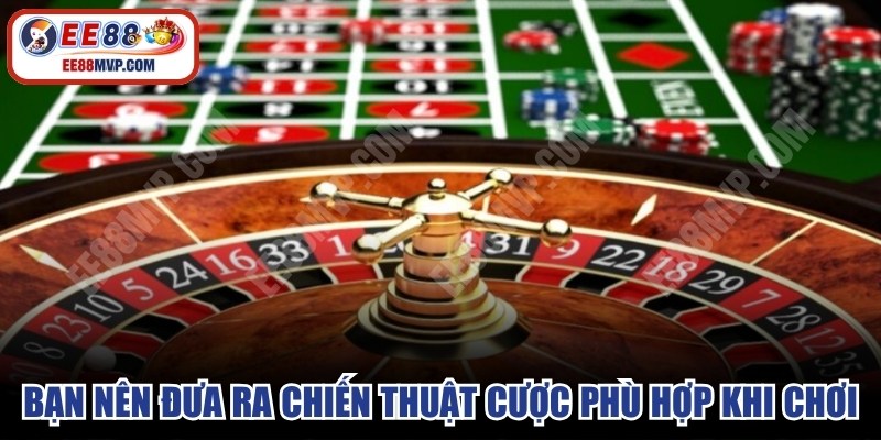 Bạn nên đưa ra chiến thuật cược phù hợp khi chơi