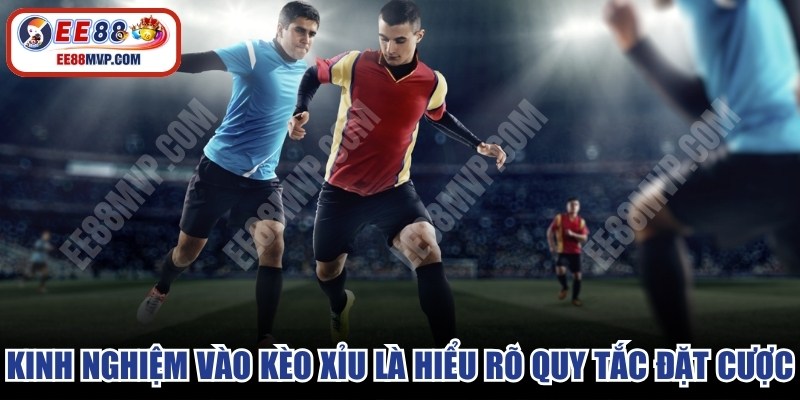 Kinh nghiệm vào kèo xỉu đó là hiểu rõ quy tắc đặt cược 