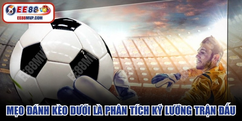 Mẹo đánh kèo dưới hiệu quả là hãy phân tích kỹ lưỡng trận đấu