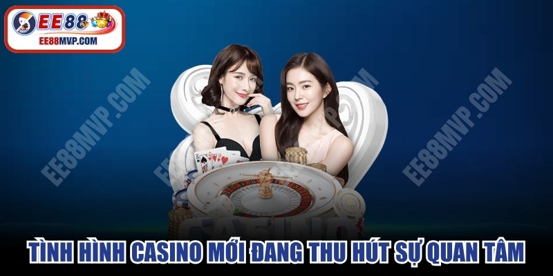 Tình hình casino mới tại Việt Nam đang thu hút sự quan tâm