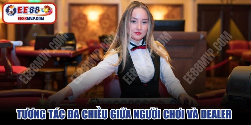 Tương tác đa chiều giữa người chơi và Dealer rất quan trọng